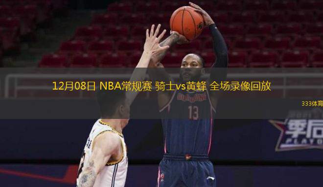  12月08日 NBA常規賽 騎士vs黃蜂 全場錄像回放