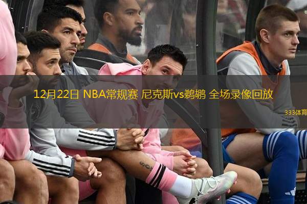  12月22日 NBA常規(guī)賽 尼克斯vs鵜鶘 全場錄像回放