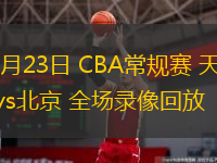  12月23日 CBA常規(guī)賽 天津vs北京 全場錄像回放