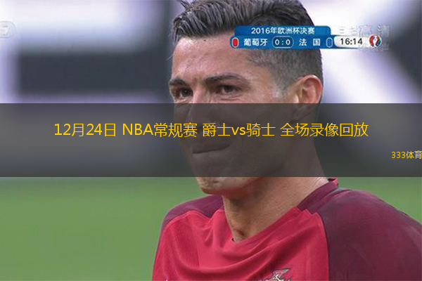  12月24日 NBA常規賽 爵士vs騎士 全場錄像回放