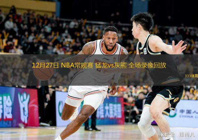 12月27日 NBA常規(guī)賽 猛龍vs灰熊 全場(chǎng)錄像回放