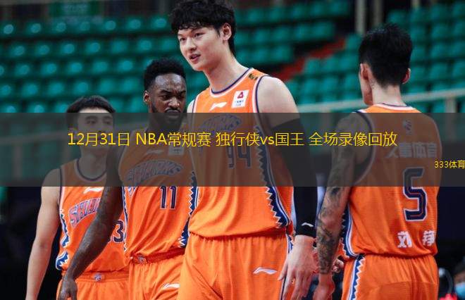 12月31日 NBA常規(guī)賽 獨(dú)行俠vs國王 全場(chǎng)錄像回放