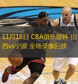  11月16日 CBA俱樂部杯 山西vs寧波 全場(chǎng)錄像回放